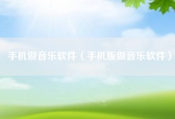 手机做音乐软件（手机版做音乐软件）