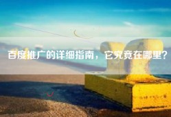 百度推广的详细指南，它究竟在哪里？