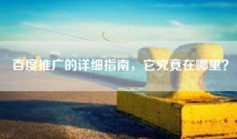 百度推广的详细指南，它究竟在哪里？
