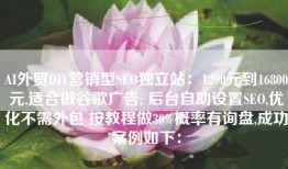 AI外贸DIY营销型SEO独立站：1290元到16800元,适合做谷歌广告; 后台自助设置SEO,优化不需外包 按教程做30%概率有询盘,成功案例如下：