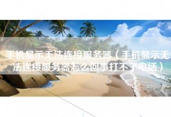 手机显示无法连接服务器（手机显示无法连接服务器怎么回事打不了电话）