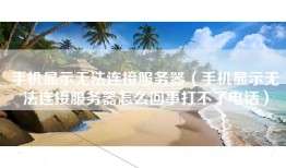 手机显示无法连接服务器（手机显示无法连接服务器怎么回事打不了电话）