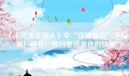 《不完美受害人》中“自降身价”演配角！颖儿：找回塑造角色的快乐