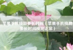 苹果手机换屏多长时间（苹果手机换屏多长时间换完正常）