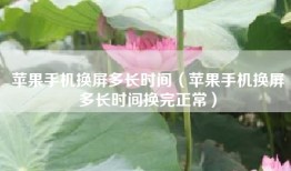 苹果手机换屏多长时间（苹果手机换屏多长时间换完正常）
