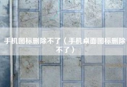 手机图标删除不了（手机桌面图标删除不了）