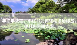 手把手教程，小红书如何轻松添加标签，提升内容曝光率