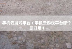 手机云游戏平台（手机云游戏平台哪个最好用）
