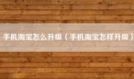 手机淘宝怎么升级（手机淘宝怎样升级）