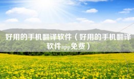 好用的手机翻译软件（好用的手机翻译软件app免费）
