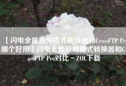 【闪电全能音频格式转换器和CrossFTP Pro哪个好用】闪电全能音频格式转换器和CrossFTP Pro对比－ZOL下载