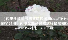 【闪电全能音频格式转换器和CrossFTP Pro哪个好用】闪电全能音频格式转换器和CrossFTP Pro对比－ZOL下载