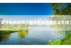 新手机有划痕（新手机有划痕怎么处理）