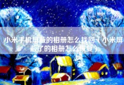 小米手机屏蔽的相册怎么找回（小米屏蔽了的相册怎么恢复）