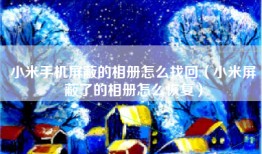 小米手机屏蔽的相册怎么找回(小米屏蔽了的相册怎么恢复)