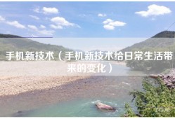 手机新技术（手机新技术给日常生活带来的变化）