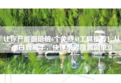 让你产能翻倍的6个免费AI工具推荐！从小白到高手，快速掌握搜狐简单AI