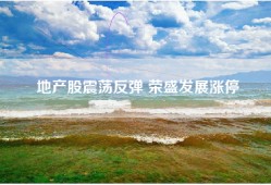地产股震荡反弹 荣盛发展涨停