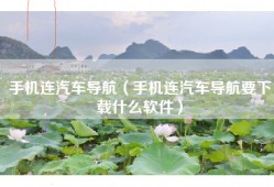 手机连汽车导航（手机连汽车导航要下载什么软件）