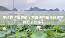 手机连汽车导航（手机连汽车导航要下载什么软件）