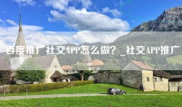 百度推广社交APP怎么做？_社交APP推广