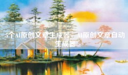 5个AI原创文章生成器，AI原创文章自动生成器