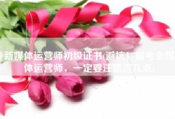 新媒体运营师初级证书(避坑！报考全媒体运营师，一定要注意这几点)