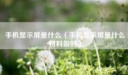 手机显示屏是什么（手机显示屏是什么材料做的）