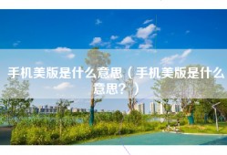 手机美版是什么意思（手机美版是什么意思？）