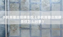 手机屏幕出现横条纹（手机屏幕出现横条纹怎么回事）