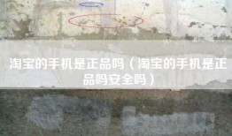 淘宝的手机是正品吗（淘宝的手机是正品吗安全吗）