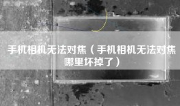 手机相机无法对焦（手机相机无法对焦哪里坏掉了）