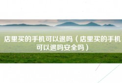 店里买的手机可以退吗（店里买的手机可以退吗安全吗）