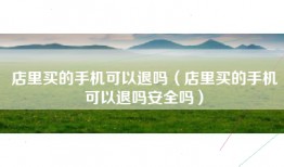 店里买的手机可以退吗（店里买的手机可以退吗安全吗）