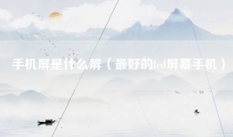 手机屏是什么屏（最好的lcd屏幕手机）