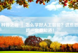 科普之窗 ｜ 怎么学好人工智能？这些思路一定要知道！