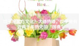 饺子是北方文化？大错特错，饺子是有近两千年历史的“国食”
