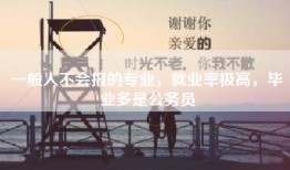 一般人不会报的专业，就业率极高，毕业多是公务员