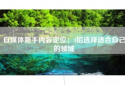 自媒体新手内容定位：4招选择适合自己的领域
