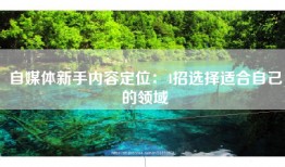 自媒体新手内容定位：4招选择适合自己的领域