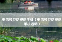 电信预存话费送手机（电信预存话费送手机活动）
