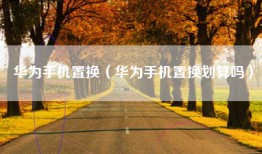 华为手机置换（华为手机置换划算吗）