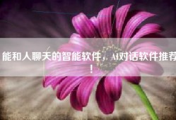 能和人聊天的智能软件，AI对话软件推荐！