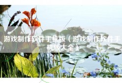 游戏制作软件手机版（游戏制作软件手机版大全）