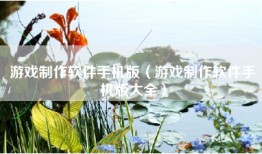 游戏制作软件手机版（游戏制作软件手机版大全）