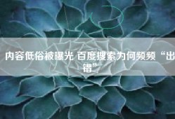 内容低俗被曝光 百度搜索为何频频“出错”