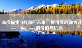 深度探索AI开源的未来：神州数码郭为谈DeepSeek的价值与机遇