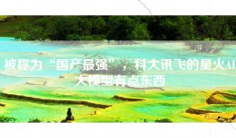 被称为“国产最强”，科大讯飞的星火AI大模型有点东西