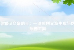 智能AI文案助手：一键原创文章生成与伪原创工具