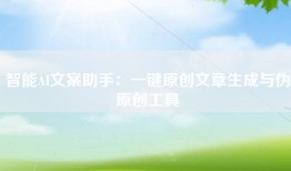 智能AI文案助手：一键原创文章生成与伪原创工具